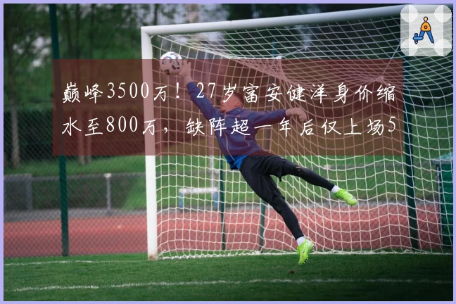 巅峰3500万！27岁富安健洋身价缩水至800万，缺阵超一年后仅上场50分钟