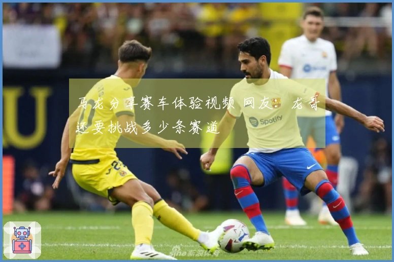 马龙分享赛车体验视频 网友：龙哥还要挑战多少条赛道