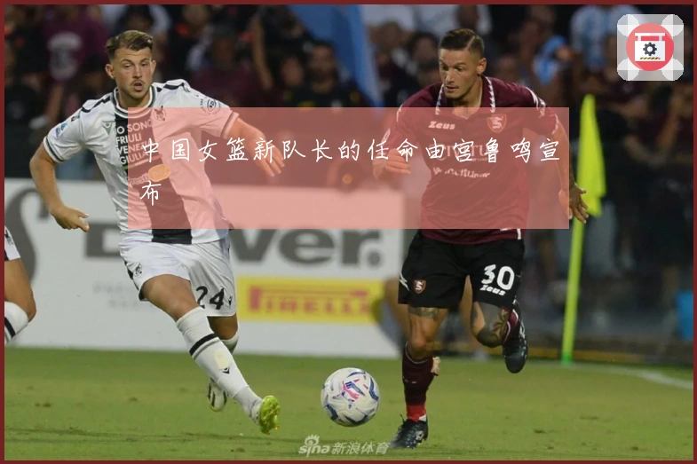 中国女篮新队长的任命由宫鲁鸣宣布