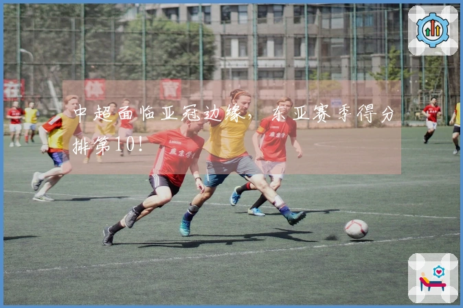 中超面临亚冠边缘，东亚赛季得分排第10！