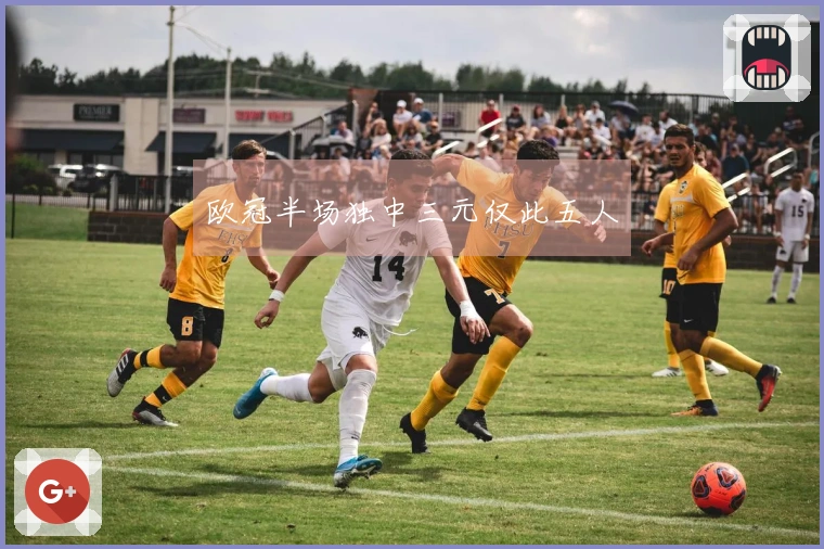 欧冠半场独中三元仅此五人