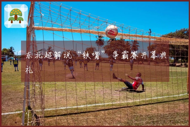 东北超解说“铁嘴”争霸赛开幕典礼