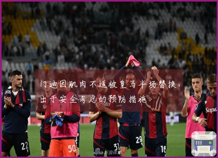 门迪因肌肉不适被皇马半场替换，出于安全考虑的预防措施