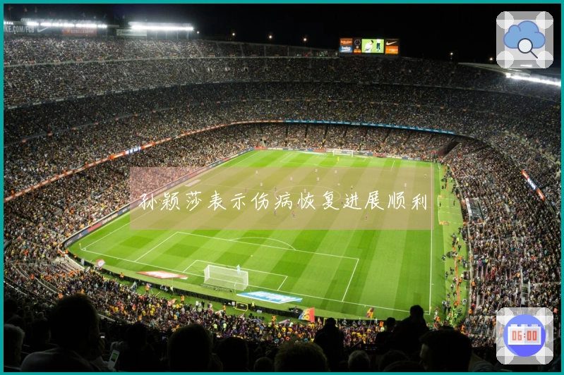 孙颖莎表示伤病恢复进展顺利