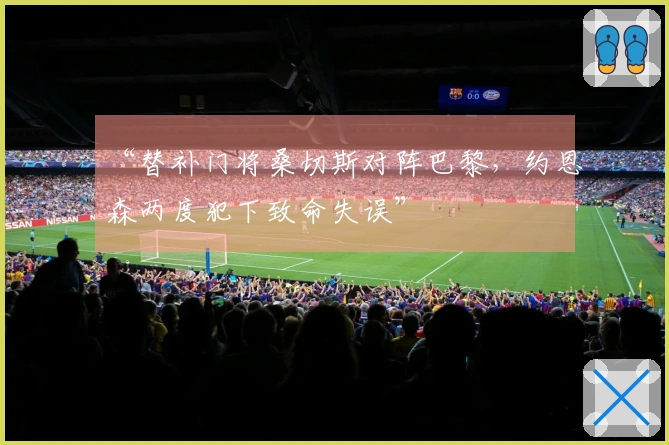 “替补门将桑切斯对阵巴黎，约恩森两度犯下致命失误”