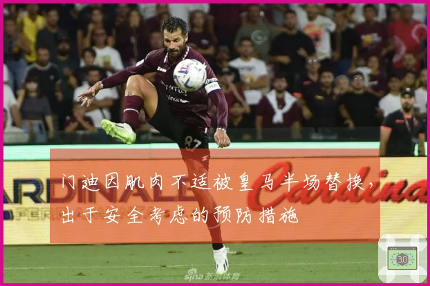 门迪因肌肉不适被皇马半场替换，出于安全考虑的预防措施